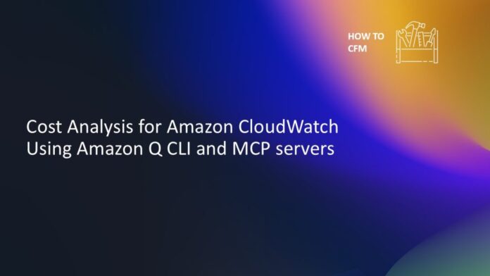 Cost Analysis for Amazon CloudWatch Using Amazon Q CLI and MCP servers
