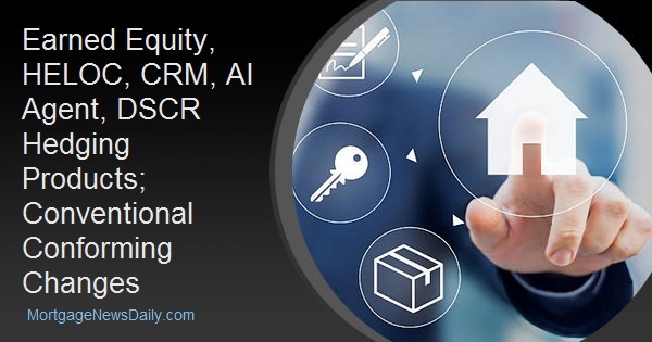 Earned Equity, HELOC, CRM, AI Agent, DSCR Hedging Products; Conventional Conforming Changes