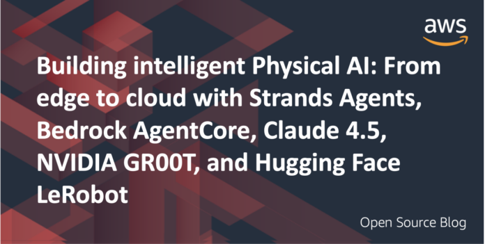 Building intelligent physical AI: From edge to cloud with Strands Agents, Bedrock AgentCore, Claude 4.5, NVIDIA GR00T, and Hugging Face LeRobot