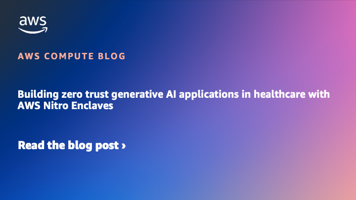 build-zero-trust-genai-featured-image.png Building zero trust generative AI applications in healthcare with AWS Nitro Enclaves