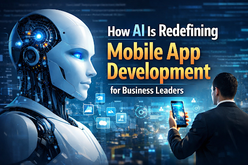 How AI Is Redefining Mobile App Development for Business Leaders