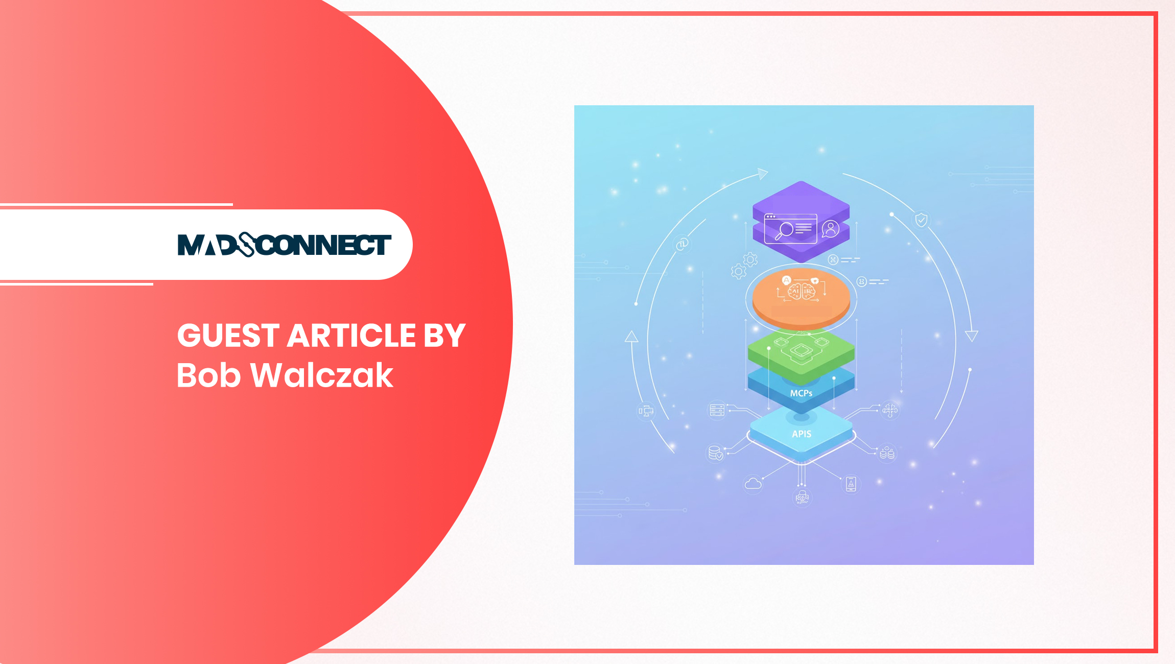 Bob_Walczak_MadConnect_agentic-marketing.jpg APIs, MCPs, and the Layers That Power Agents